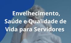 Envelhecimento, Saúde e Qualidade de Vida para Servidores